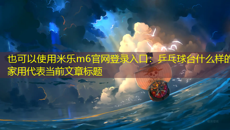 米乐m6官网登录入口：乒乓球台什么样的家用