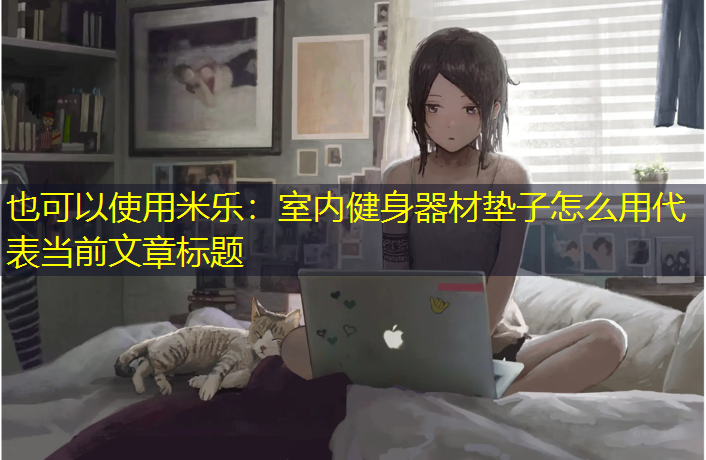 米乐：室内健身器材垫子怎么用